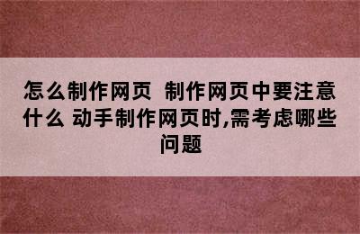 怎么制作网页  制作网页中要注意什么 动手制作网页时,需考虑哪些问题